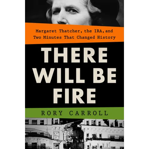 There Will Be Fire: Margaret Thatcher, the Ira, and Two Minutes That Changed History