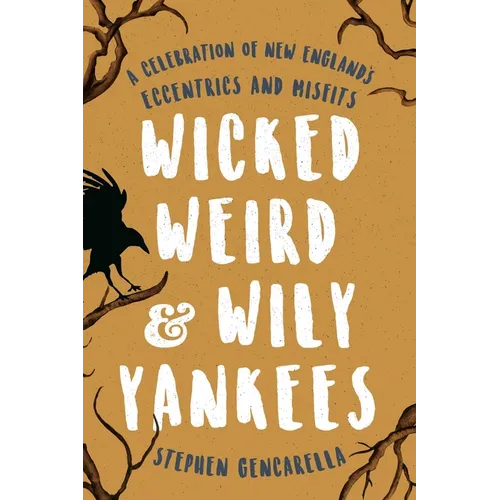Wicked Weird & Wily Yankees: A Celebration of New England's Eccentrics and Misfits