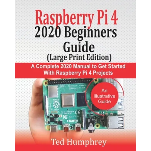 Raspberry Pi 4 2020 BEGINNERS Guide (LARGE PRINT EDITION): A Complete 2020 Manual to get started with Raspberry pi 4 Projects