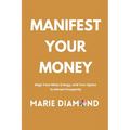 Manifest Your Money: Align Your Mind, Energy, and Your Space to Attract Prosperity