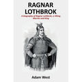 Ragnar Lothbrok: A Biography of Ragnar Lothbrok, A Viking Warrior and King