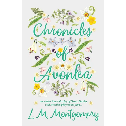 Chronicles of Avonlea, in Which Anne Shirley of Green Gables and Avonlea Plays Some Part ..