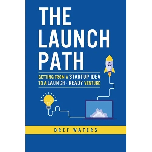 The Launch Path: Getting from a startup idea to a launch-ready venture.