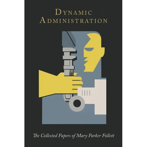 Dynamic Administration: The Collected Papers of Mary Parker Follett