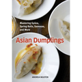 Asian Dumplings: Mastering Gyoza, Spring Rolls, Samosas, and More [A Cookbook]