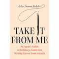 Take It from Me: An Agent's Guide to Building a Nonfiction Writing Career from Scratch
