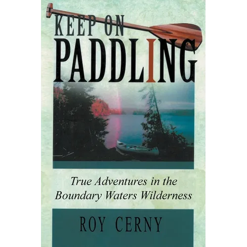 Keep on Paddling: True Adventures in the Boundary Waters Wilderness