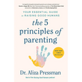 The 5 Principles of Parenting: Your Essential Guide to Raising Good Humans