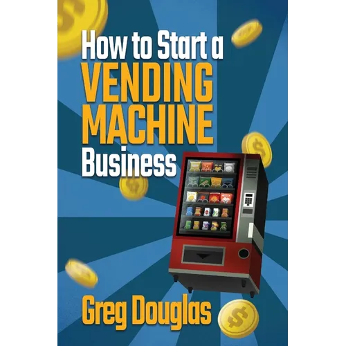 How to Start a Vending Machine Business: Make a Full-Time Income on Autopilot with This Step-By-Step Guide for Beginners & Create A Protable Side Hust