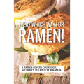 Every Which Way for Ramen!: A Ramen Lovers Cookbook: 50 Ways to Enjoy Ramen