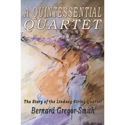 A Quintessential Quartet: The Story of the Lindsay String Quartet