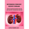 Reversing Chronic Kidney Disease: How to Maintain Kidney Health and Prevent Undergoing Dialysis