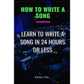 How to Write a Song: Songwriting: Learn to Write a Song in 24 Hours or Less