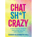 Chat Sh*t Crazy: A Very Human Guide to Improving Your Life with ChatGPT