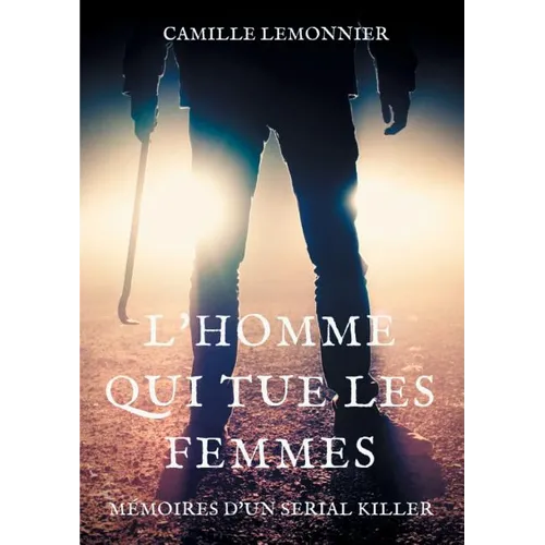 L'Homme qui tue les femmes: Mémoires d'un serial-killer