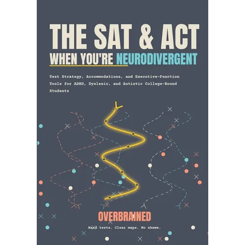 The SAT and ACT, When You're Neurodivergent: Test Strategy, Accommodations, and Executive-Function Tools for ADHD, Dyslexic, and Autistic College-Boun
