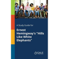 A Study Guide for Ernest Hemingway's "Hills Like White Elephants"