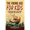 The Viking Age for Kids: A Captivating Guide to the Vikings, Their Raids, and Everyday Life