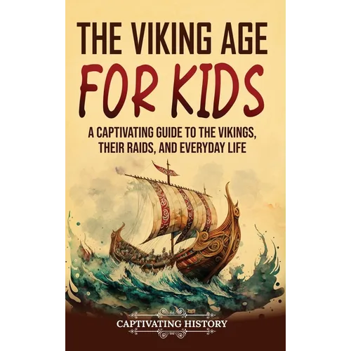 The Viking Age for Kids: A Captivating Guide to the Vikings, Their Raids, and Everyday Life