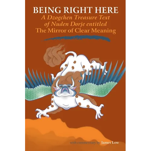 Being Right Here: A Dzogchen Treasure Text of Nuden Dorje Entitled the Mirror of Clear Meaning