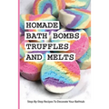 Homade Bath Bombs, Truffles, And Melts- Step-by-step Recipes To Decorate Your Bathtub: Bathtub Treats