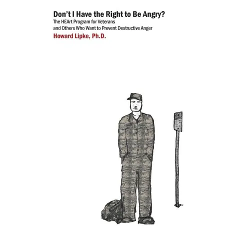 Don't I Have the Right to Be Angry?: The Heart Program for Veterans and Others Who Want to Prevent Destructive Anger