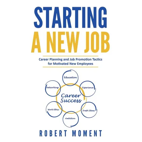 Starting a New Job: Career Planning and Job Promotion Tactics for Motivated New Employees