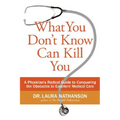 What You Don't Know Can Kill You: A Physician's Radical Guide to Conquering the Obstacles to Excellent Medical Care