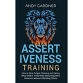 Assertiveness Training: How to Stop People Pleasing and Caring What Others Think While Becoming More Assertive without Offending Others
