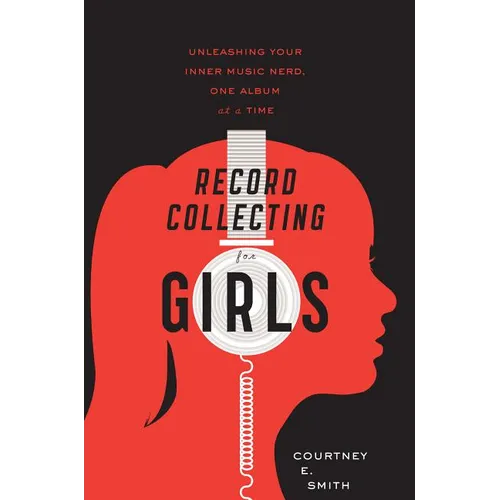 Record Collecting for Girls: Unleashing Your Inner Music Nerd, One Album at a Time