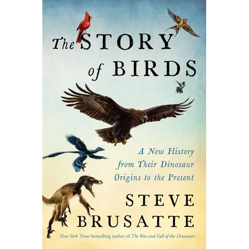 The Story of Birds: A New History from Their Dinosaur Origins to the Present