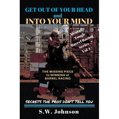 Get out of Your Head and into Your Mind: The Missing Piece to Winning at Barrel Racing Secrets the Pros Don't Tell You