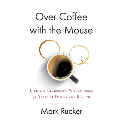 Over Coffee with the Mouse: Life and Leadership Wisdom from 32 Years at Disney and Beyond