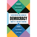 Democracy: Eleven Writers and Leaders on What It Is - And Why It Matters