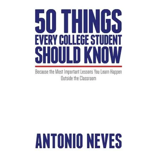 50 Things Every College Student Should Know: Because the Most Important Lessons You Learn Happen Outside the Classroom