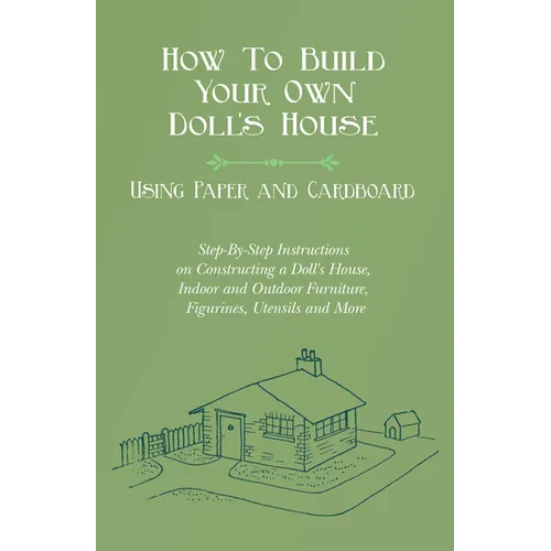 How To Build Your Own Doll's House, Using Paper and Cardboard. Step-By-Step Instructions on Constructing a Doll's House, Indoor and Outdoor Furniture,