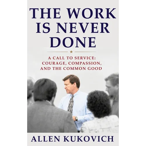 The Work Is Never Done: A Call to Service: Courage, Compassion, and the Common Good