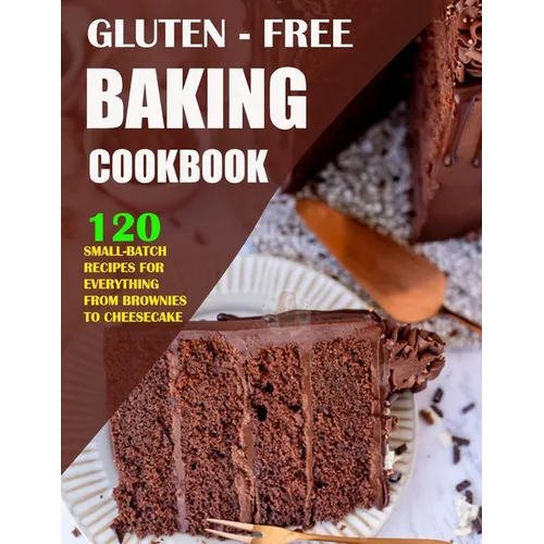 Gluten Free Baking Cookbook: 120 Small-Batch Recipes for Everything from Brownies to Cheesecake