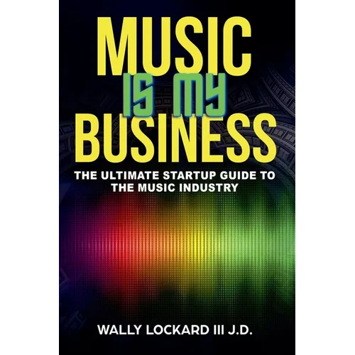 Music Is My Business: The Ultimate Startup Guide to the Music Industry