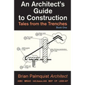An Architect's Guide to Construction: Tales from the Trenches Book 1