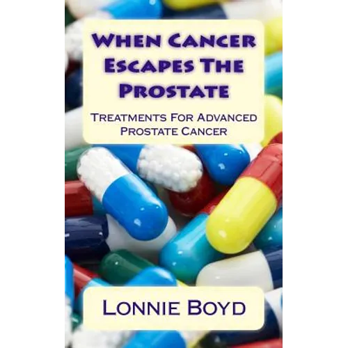 When Cancer Escapes The Prostate: Treatments For Advanced Prostate Cancer