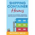 Shipping Container Homes: A Guide to Planning, Designing, and Building a Container Home