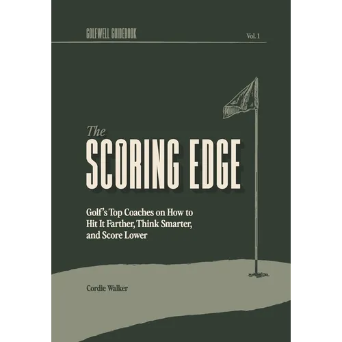 The Scoring Edge: Golf's Top Coaches on How to Hit It Farther, Think Smarter, and Score Lower