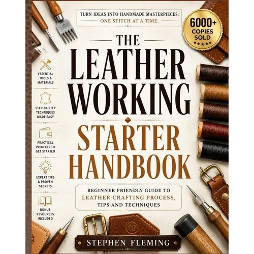 The Leatherworking Starter Handbook: Beginner Friendly Guide to Leather Crafting Process, Tips and Techniques