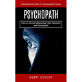 Psychopath: Understand the Mind of a Psychopathic Person (How to Survive Relationships With Narcissists and Psychopaths)