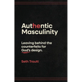 Authentic Masculinity: Leaving Behind the Counterfeits for God's Design