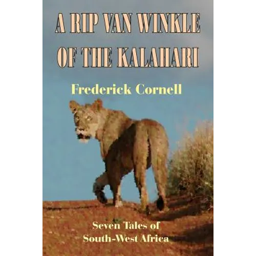 A Rip Van Winkle Of The Kalahari: Seven Tales Of South-West Africa