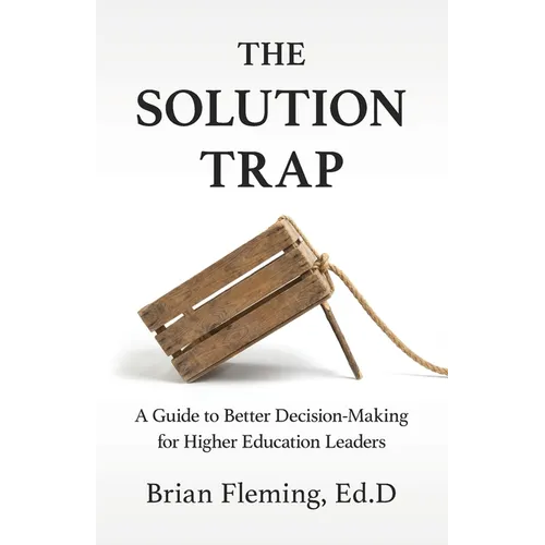 The Solution Trap: A Guide to Better Decision-Making for Higher Education Leaders