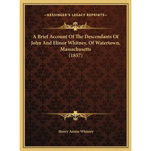 A Brief Account Of The Descendants Of John And Elinor Whitney, Of Watertown, Massachusetts (1857)
