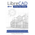 LibreCAD Step by Step: Learn to Make Technical Drawings for Architecture, Engineering, and DIY with Free 2D CAD Software